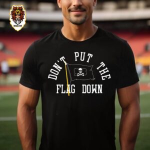 Don’t Put The Flag Down Pittsburgh Priates Merchandise Pittburgh Clothing Unisex T-Shirt